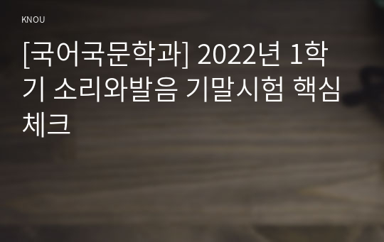 [국어국문학과] 2022년 1학기 소리와발음 기말시험 핵심체크