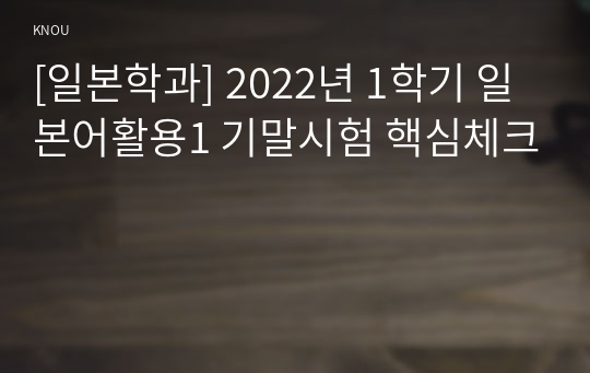 [일본학과] 2022년 1학기 일본어활용1 기말시험 핵심체크