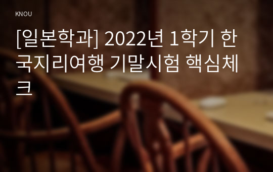 [일본학과] 2022년 1학기 한국지리여행 기말시험 핵심체크