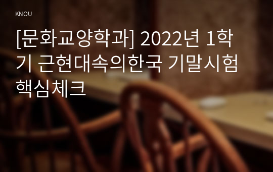 [문화교양학과] 2022년 1학기 근현대속의한국 기말시험 핵심체크