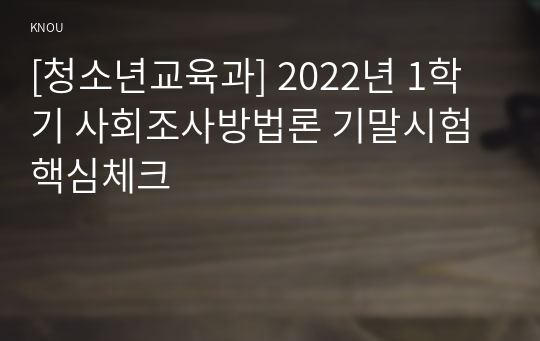 [청소년교육과] 2022년 1학기 사회조사방법론 기말시험 핵심체크