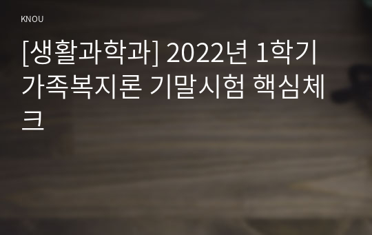 [생활과학과] 2022년 1학기 가족복지론 기말시험 핵심체크