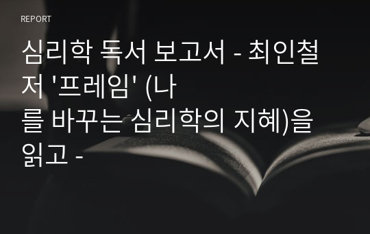 심리학 독서 보고서 - 최인철 저 &#039;프레임&#039; (나를 바꾸는 심리학의 지혜)을 읽고 -