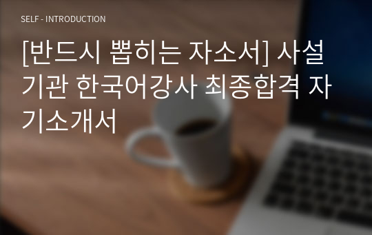 [반드시 뽑히는 자소서] 사설기관 한국어강사 최종합격 자기소개서