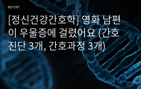 [정신건강간호학] 영화 남편이 우울증에 걸렸어요 (간호진단 3개, 간호과정 3개)