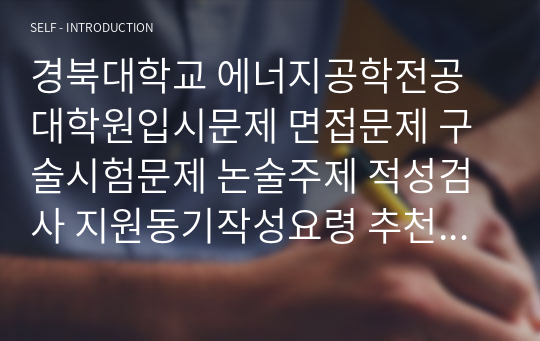 경북대학교 에너지공학전공 대학원입시문제 면접문제 구술시험문제 논술주제 적성검사 지원동기작성요령 추천서견본