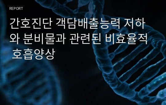 간호진단 객담배출능력 저하와 분비물과 관련된 비효율적 호흡양상