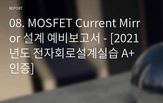 8. MOSFET Current Mirror 설계 예비보고서 - [전자회로설계실습 A+ 인증]