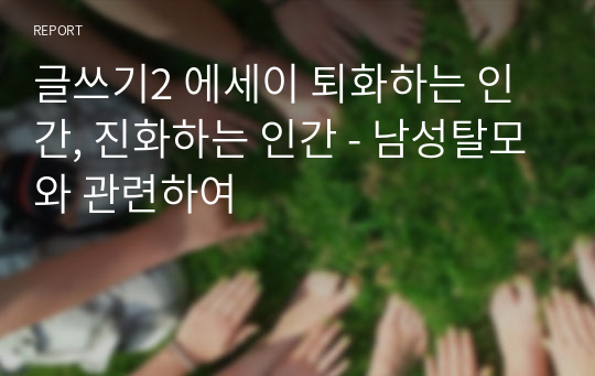 글쓰기2 에세이 퇴화하는 인간, 진화하는 인간 - 남성탈모와 관련하여