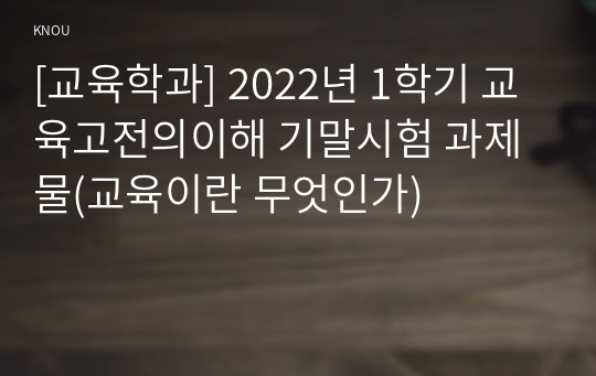 [교육학과] 2022년 1학기 교육고전의이해 기말시험 과제물(교육이란 무엇인가)