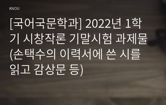 [국어국문학과] 2022년 1학기 시창작론 기말시험 과제물(손택수의 이력서에 쓴 시를 읽고 감상문 등)