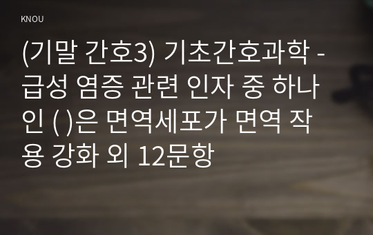 (기말 간호3) 기초간호과학 - 급성 염증 관련 인자 중 하나인 ( )은 면역세포가 면역 작용 강화 외 12문항