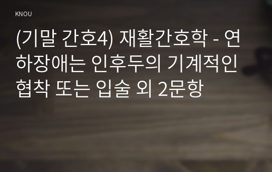 (기말 간호4) 재활간호학 - 연하장애는 인후두의 기계적인 협착 또는 입술 외 2문항