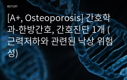 [A+, Osteoporosis] 간호학과-한방간호, 간호진단 1개 (근력저하와 관련된 낙상 위험성)
