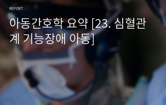 아동간호학 요약 [23. 심혈관계 기능장애 아동]