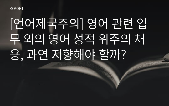 [언어제국주의] 영어 관련 업무 외의 영어 성적 위주의 채용, 과연 지향해야 할까?