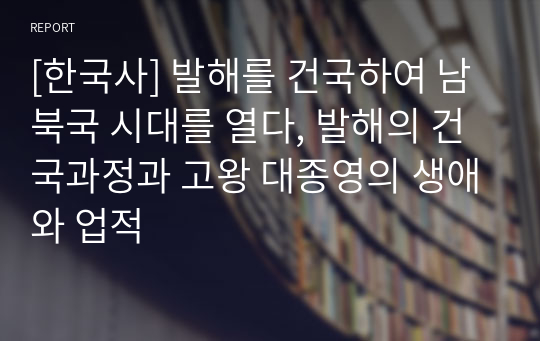 [한국사] 발해를 건국하여 남북국 시대를 열다, 발해의 건국과정과 고왕 대종영의 생애와 업적