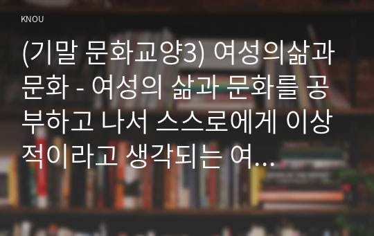 (기말 문화교양3) 여성의삶과문화 - 여성의 삶과 문화를 공부하고 나서 스스로에게 이상적이라고 생각되는 여성상