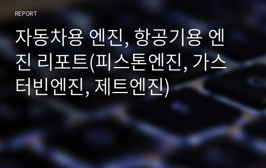 자동차용 엔진, 항공기용 엔진 리포트(피스톤엔진, 가스터빈엔진, 제트엔진)