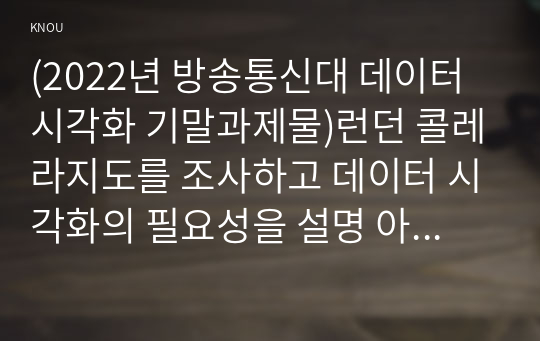 (2022년 방송통신대 데이터시각화 기말과제물)런던 콜레라지도를 조사하고 데이터 시각화의 필요성을 설명 아름답고 의미 있는 데이터 시각화 사례 그 이유 R패키지 vcd에 내장된 Arthritis 데이터셋 R에 내장된 airquality 데이터셋