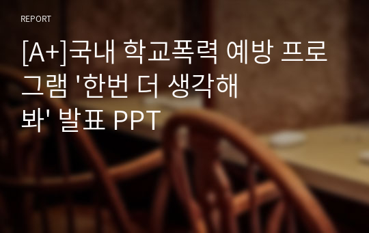 [A+]국내 학교폭력 예방 프로그램 &#039;한번 더 생각해 봐&#039; 발표 PPT