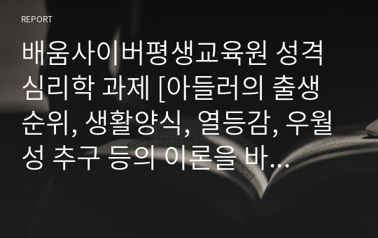 배움사이버평생교육원 성격심리학 과제 [아들러의 출생순위, 생활양식, 열등감, 우월성 추구 등의 이론을 바탕으로 자신의 성격특성을 서술하시오.]