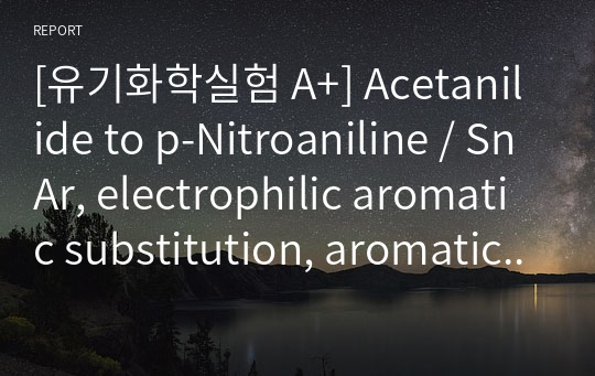 [유기화학실험 A+] Acetanilide to p-Nitroaniline / SnAr, electrophilic aromatic substitution, aromatic nitration