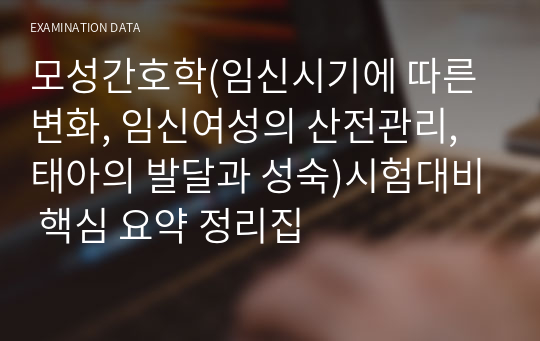 모성간호학(임신시기에 따른 변화, 임신여성의 산전관리, 태아의 발달과 성숙)시험대비 핵심 요약 정리집