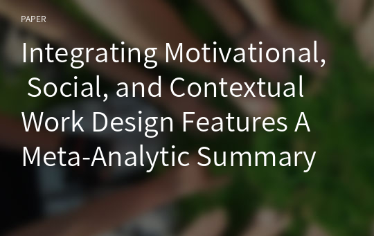 Integrating Motivational, Social, and Contextual Work Design Features A Meta-Analytic Summary and Theoretical Extension of the Work Design Literature 요약