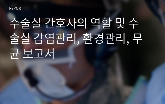 수술실 간호사의 역할 및 수술실 감염관리, 환경관리, 무균 보고서