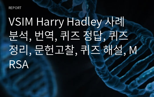 VSIM Harry Hadley 사례 분석, 번역, 퀴즈 정답, 퀴즈 정리, 문헌고찰, 퀴즈 해설, MRSA