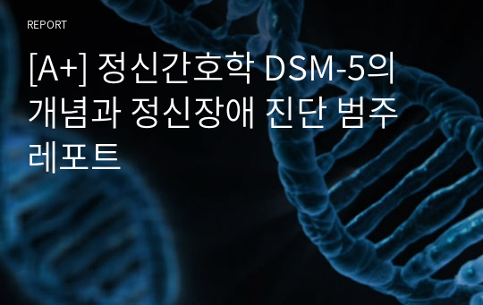 [A+] 정신간호학 DSM-5의 개념과 정신장애 진단 범주 레포트