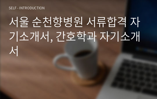 서울 순천향병원 서류합격 자기소개서, 간호학과 자기소개서