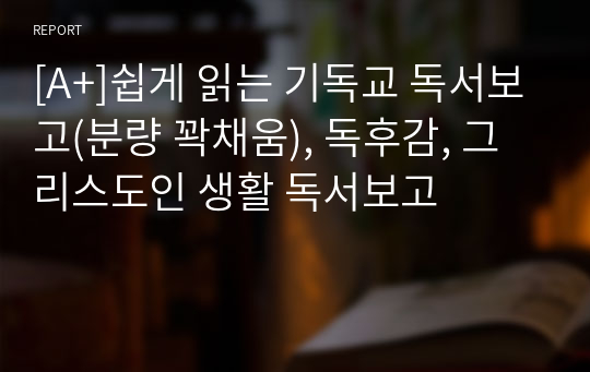 [A+]쉽게 읽는 기독교 독서보고(분량 꽉채움), 독후감, 그리스도인 생활 독서보고