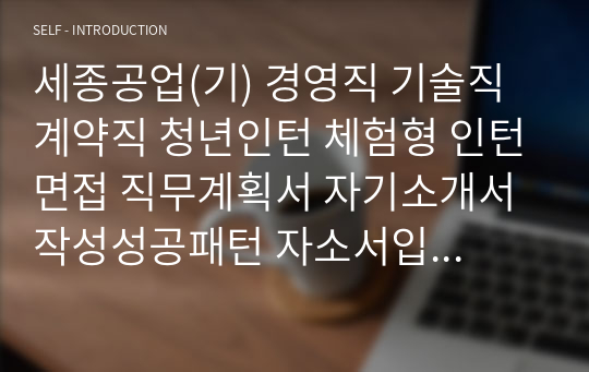 세종공업(기) 경영직 기술직 계약직 청년인턴 체험형 인턴면접 직무계획서 자기소개서작성성공패턴 자소서입력항목분석 지원동기작성요령