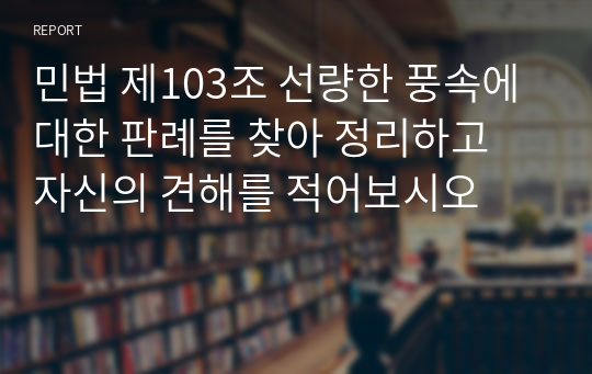 민법 제103조 선량한 풍속에 대한 판례를 찾아 정리하고 자신의 견해를 적어보시오