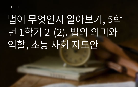 법이 무엇인지 알아보기, 5학년 1학기 2-(2). 법의 의미와 역할, 초등 사회 지도안