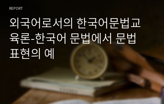 외국어로서의 한국어문법교육론_한국어 문법에서 문법 표현의 예