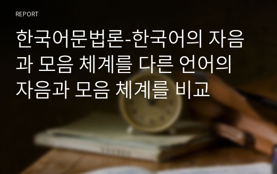 한국어문법론_한국어의 자음과 모음 체계를 다른 언어의 자음과 모음 체계를 비교