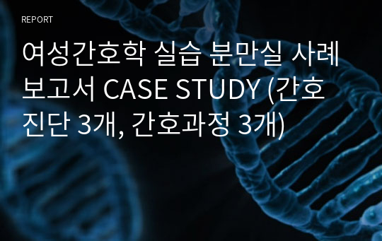 A+ 여성간호학 실습 분만실 사례보고서 CASE STUDY (간호진단 3개, 간호과정 3개)