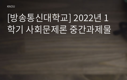 [방송통신대학교] 2022년 1학기 사회문제론 중간과제물