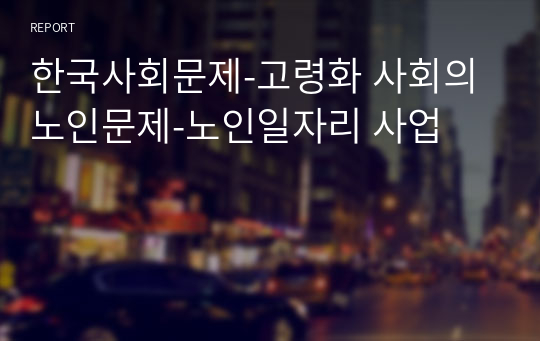 한국사회문제_고령화 사회의 노인문제_노인일자리 사업