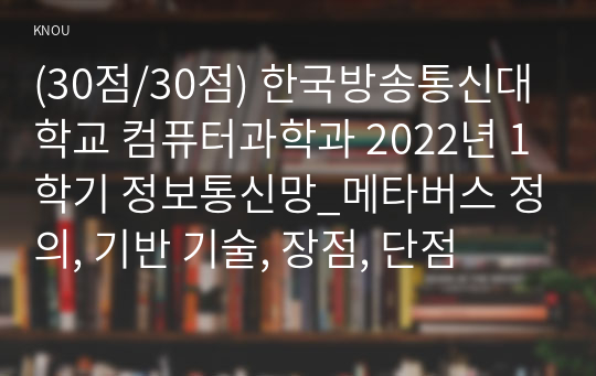 (30점/30점) 한국방송통신대학교 컴퓨터과학과 2022년 1학기 정보통신망_메타버스 정의, 기반 기술, 장점, 단점