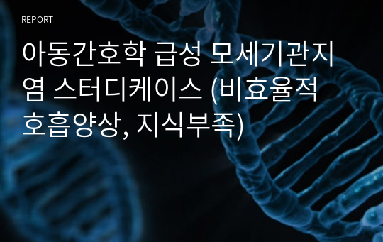 아동간호학 급성 모세기관지염 스터디케이스 (비효율적 호흡양상, 지식부족)