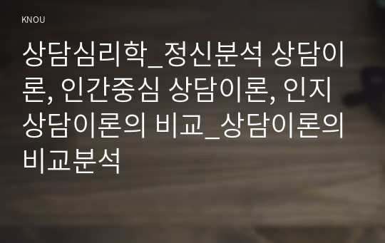 상담심리학_정신분석 상담이론, 인간중심 상담이론, 인지상담이론의 비교_상담이론의 비교분석