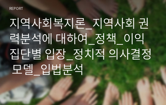 지역사회복지론_지역사회 권력분석에 대하여_정책_이익집단별 입장_정치적 의사결정 모델_입법분석