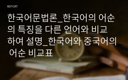 한국어문법론_한국어의 어순의 특징을 다른 언어와 비교하여 설명_한국어와 중국어의 어순 비교표