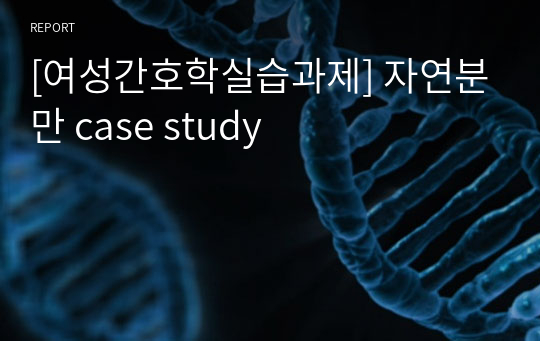 [여성간호학실습과제] 자연분만 case study