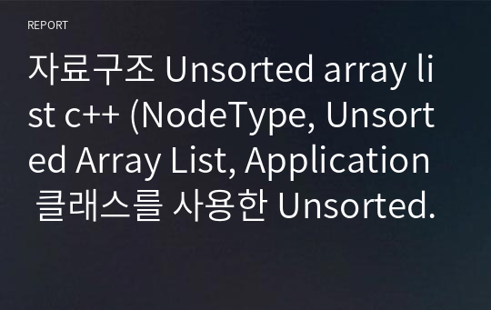 자료구조 Unsorted array list c++ (NodeType, Unsorted Array List, Application 클래스를 사용한 Unsorted array list의 응용)