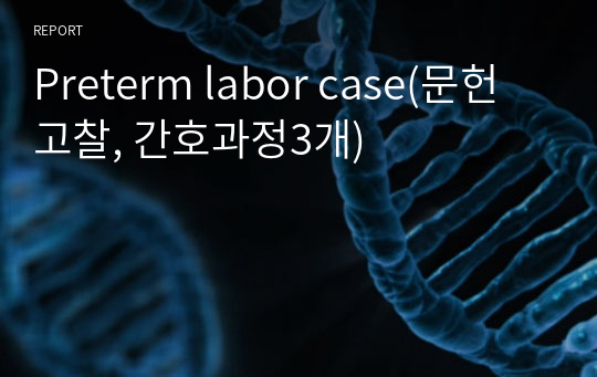 Preterm labor case(문헌고찰, 간호과정3개)